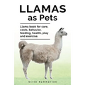 Llamas as Pets. Llama book for care, costs, behavior, feeding, health, play and exercise. - Paperback