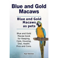 Blue and Gold Macaws. Blue and Gold Macaws as pets. Blue and Gold Macaw book for Keeping, Care, Housing, Diet, Health. Pros and Cons. - Paperback