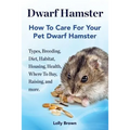Dwarf Hamster: Types, Breeding, Diet, Habitat, Housing, Health, Where To Buy, Raising, and more.. How To Care For Your Pet Dwarf Hamster. - Paperback