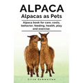 Alpaca. Alpacas as Pets. Alpaca book for care, costs, behavior, feeding, health, play and exercise. - Paperback