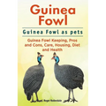 Guinea Fowl. Guinea Fowl as pets. Guinea Fowl Keeping, Pros and Cons, Care, Housing, Diet and Health. - Paperback
