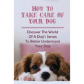 How To Take Care Of Your Dog: Discover The World Of A Dog's Senses To Better Understand Your Dog: How To Understand Dog'S Emotion - Paperback