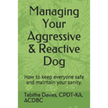 Managing Your Aggressive & Reactive Dog: How to keep you and your dog safe, how to talk to your veterinarian, and where to find professional help. - Paperback